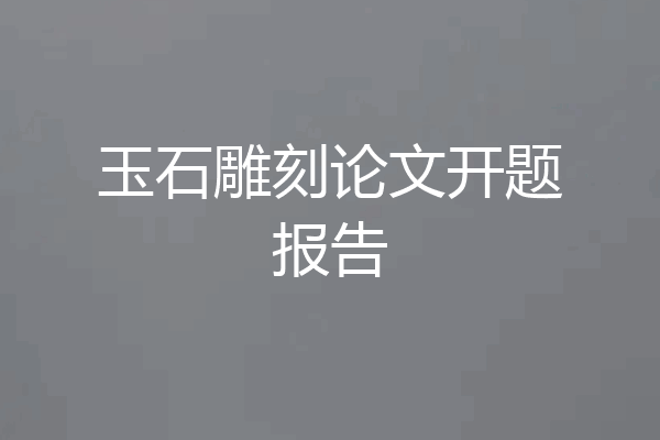 玉石雕刻论文开题报告