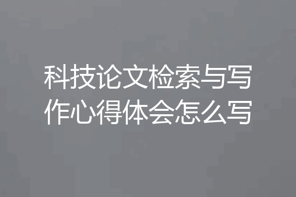 科技论文检索与写作心得体会怎么写