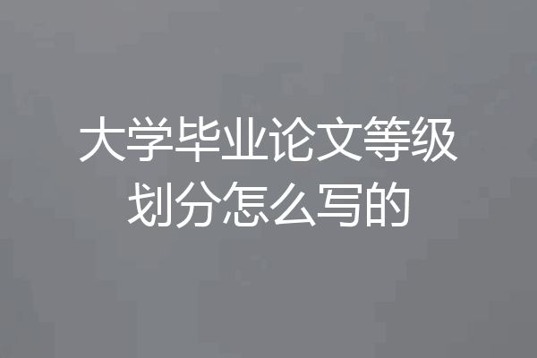 大学毕业论文等级划分怎么写的