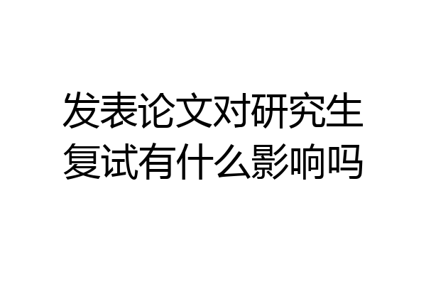发表论文对研究生复试有什么影响吗