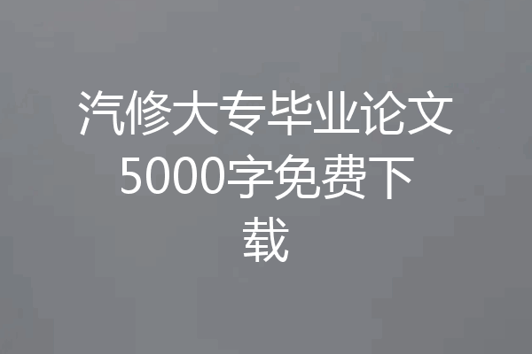 汽修大专毕业论文5000字免费下载