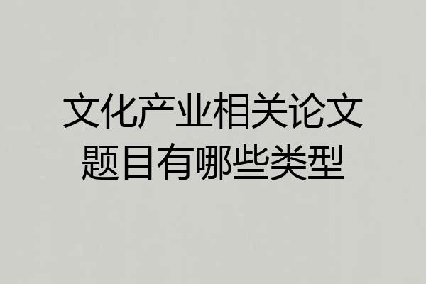 文化产业相关论文题目有哪些类型
