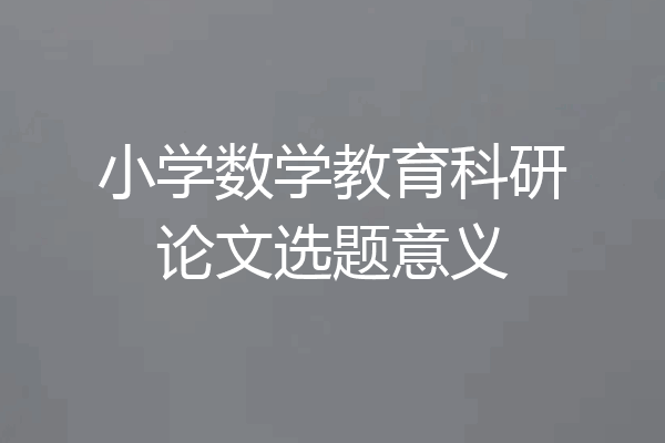 小学数学教育科研论文选题意义