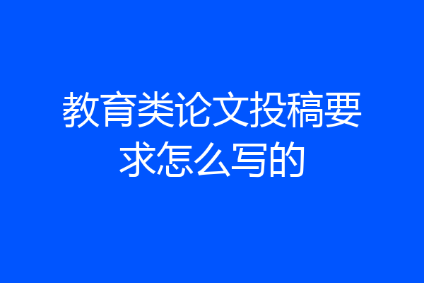 教育类论文投稿要求怎么写的