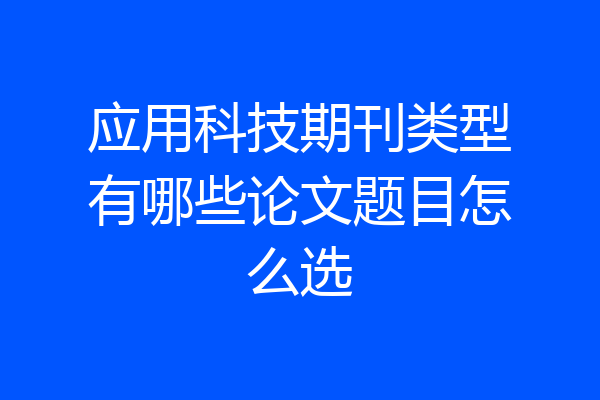 应用科技期刊类型有哪些论文题目怎么选