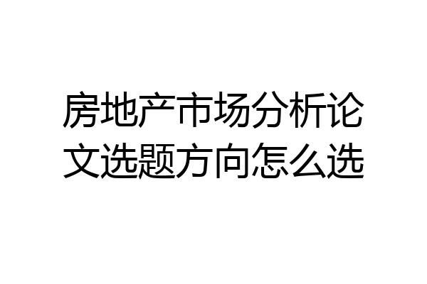 房地产市场分析论文选题方向怎么选