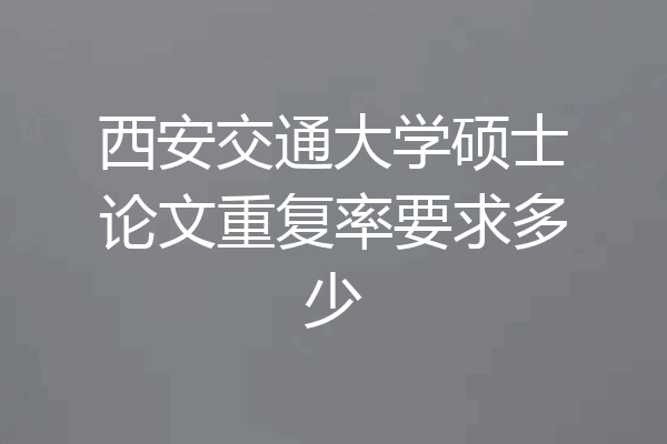 西安交通大学硕士论文重复率要求多少