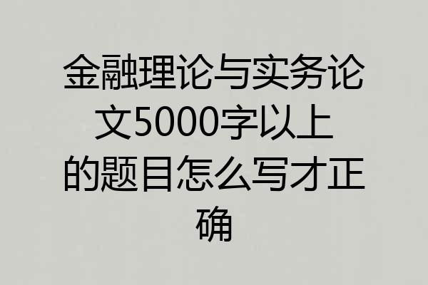 金融理论与实务论文5000字以上的题目怎么写才正确