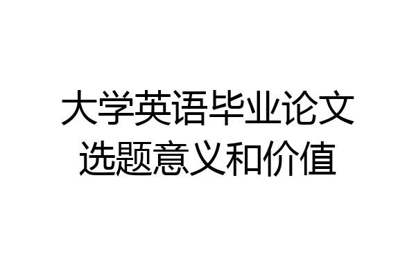 大学英语毕业论文选题意义和价值