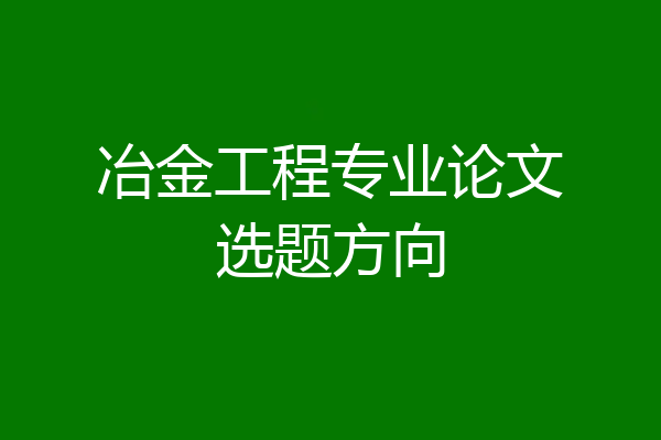 冶金工程专业论文选题方向