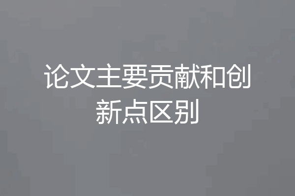 论文主要贡献和创新点区别