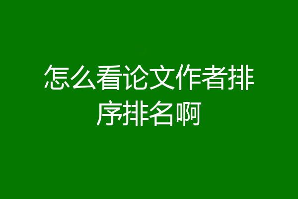 怎么看论文作者排序排名啊