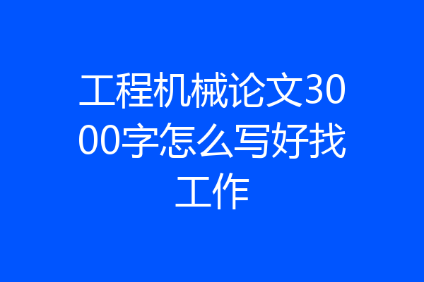 工程机械论文3000字怎么写好找工作