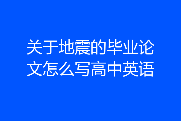 关于地震的毕业论文怎么写高中英语