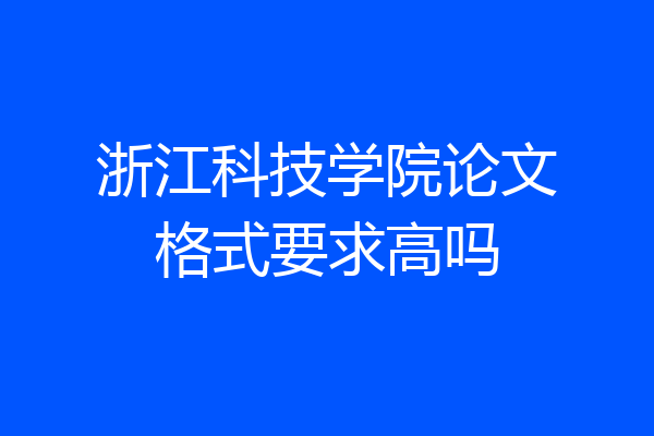 浙江科技学院论文格式要求高吗