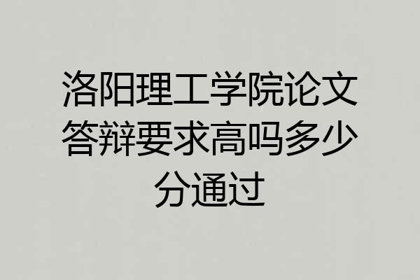 洛阳理工学院论文答辩要求高吗多少分通过