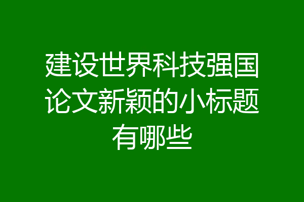 建设世界科技强国论文新颖的小标题有哪些
