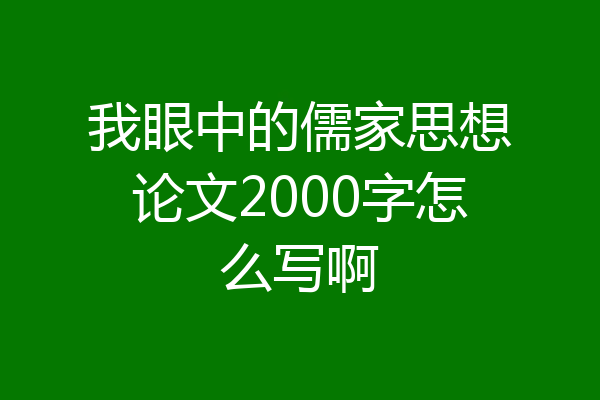 我眼中的儒家思想论文2000字怎么写啊