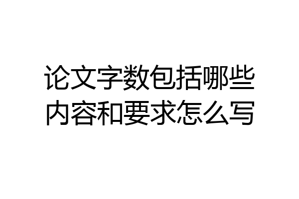 论文字数包括哪些内容和要求怎么写