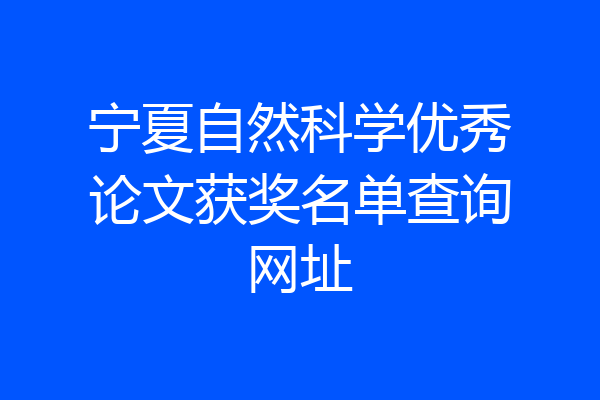 宁夏自然科学优秀论文获奖名单查询网址