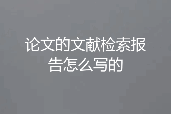 论文的文献检索报告怎么写的