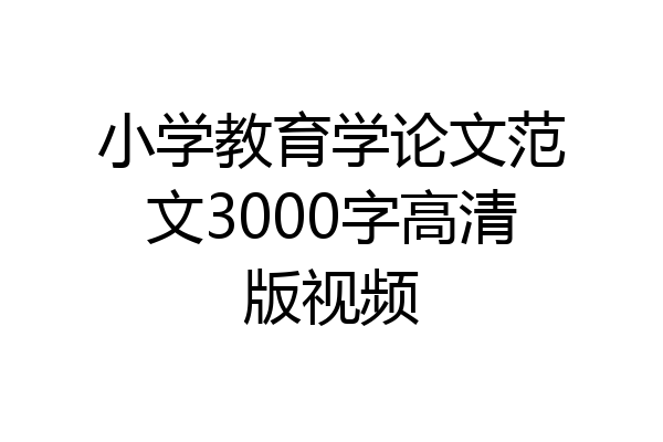小学教育学论文范文3000字高清版视频