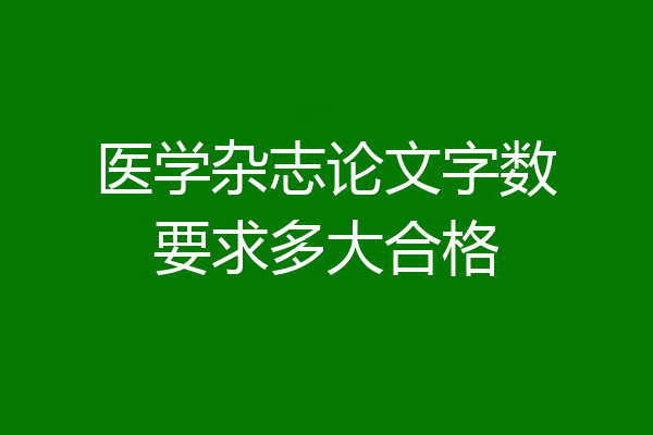 医学杂志论文字数要求多大合格