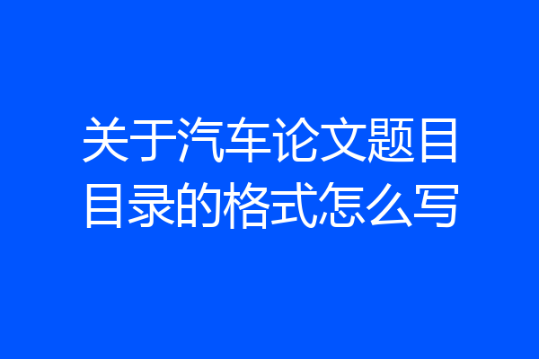 关于汽车论文题目目录的格式怎么写