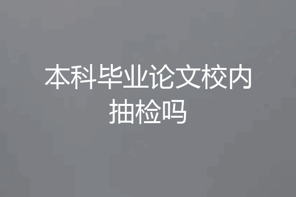 本科毕业论文校内抽检吗