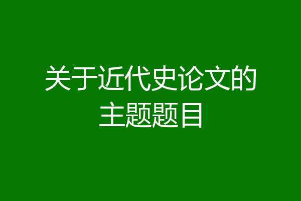 关于近代史论文的主题题目