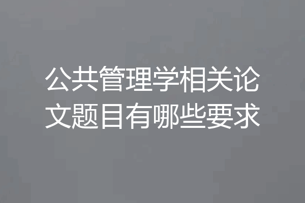 公共管理学相关论文题目有哪些要求