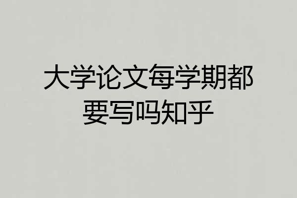 大学论文每学期都要写吗知乎