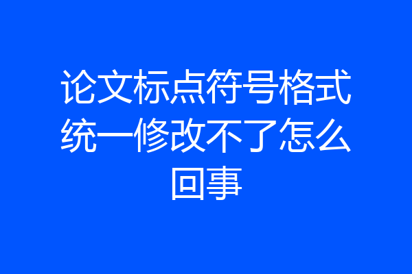 论文标点符号格式统一修改不了怎么回事