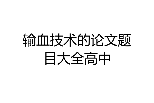 输血技术的论文题目大全高中