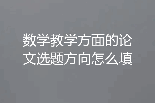 数学教学方面的论文选题方向怎么填