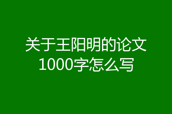 关于王阳明的论文1000字怎么写