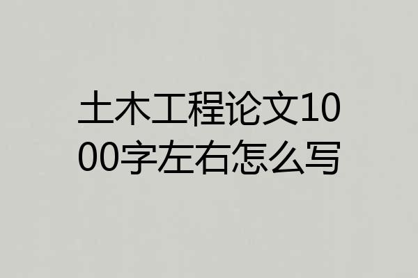 土木工程论文1000字左右怎么写
