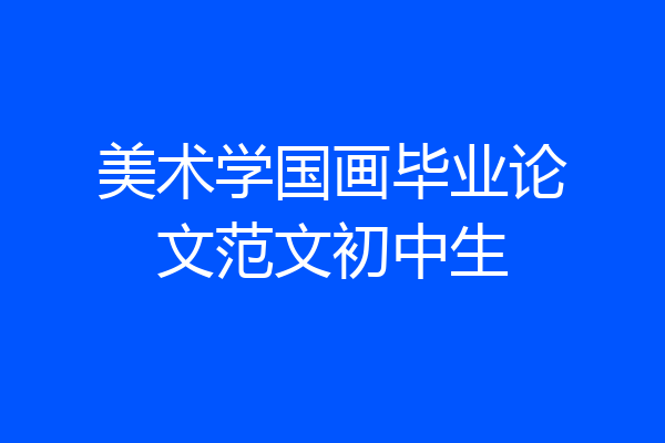 美术学国画毕业论文范文初中生