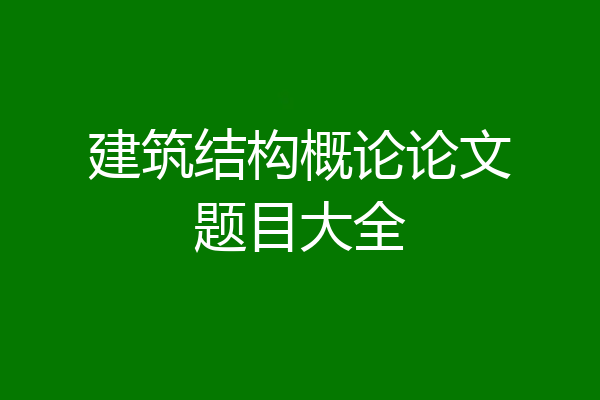 建筑结构概论论文题目大全
