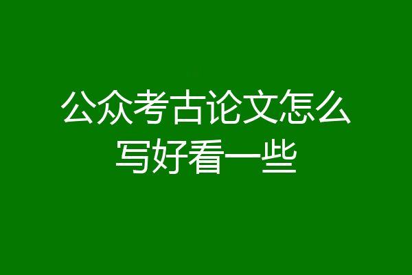 公众考古论文怎么写好看一些