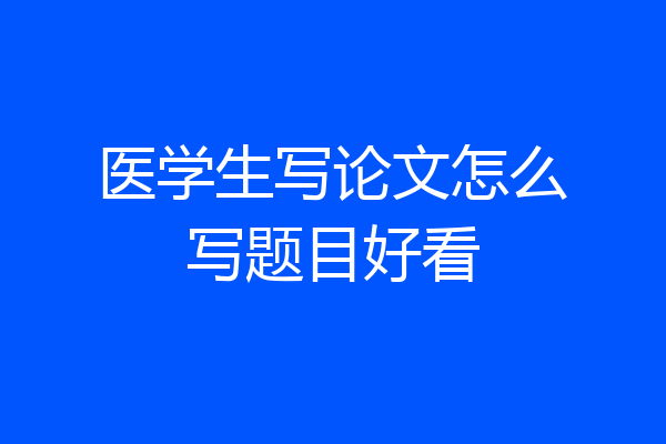 医学生写论文怎么写题目好看