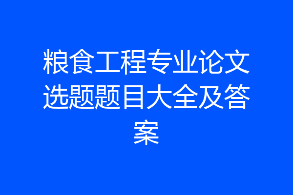 粮食工程专业论文选题题目大全及答案