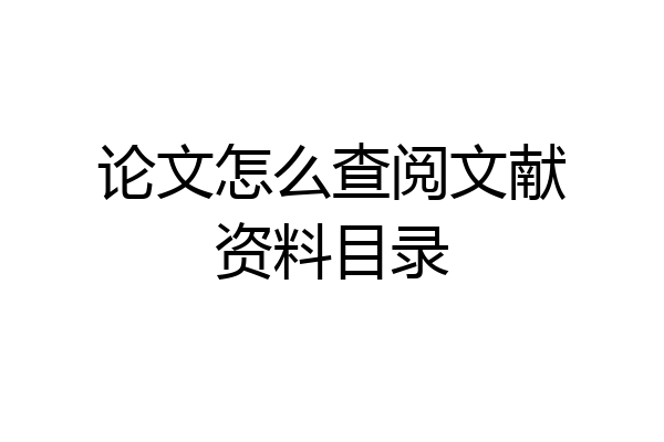 论文怎么查阅文献资料目录