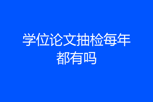 学位论文抽检每年都有吗
