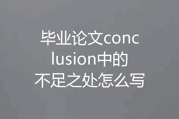 毕业论文conclusion中的不足之处怎么写