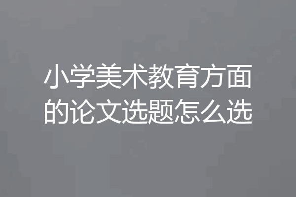 小学美术教育方面的论文选题怎么选
