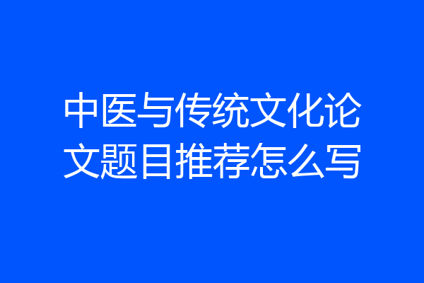 中医与传统文化论文题目推荐怎么写