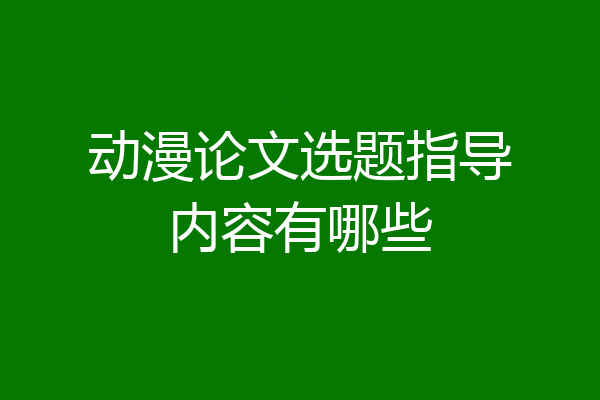 动漫论文选题指导内容有哪些