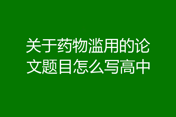 关于药物滥用的论文题目怎么写高中