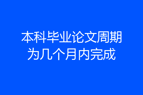本科毕业论文周期为几个月内完成